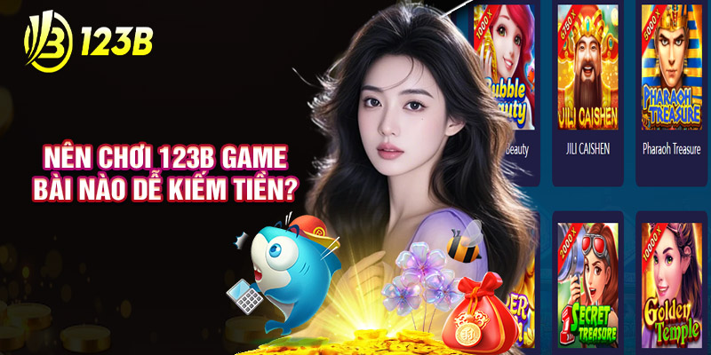 Nên Chơi 123B Game Bài Nào Dễ Kiếm Tiền?