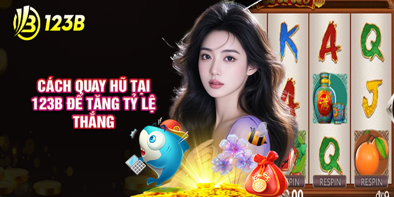 Cách Quay Hũ Tại 123B Để Tăng Tỷ Lệ Thắng