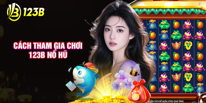 Cách Tham Gia Chơi 123B Nổ Hũ