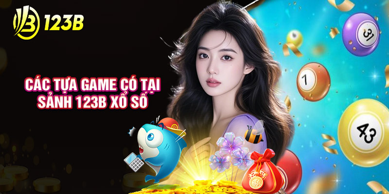 Các Tựa Game Có Tại Sảnh 123B Xổ Số