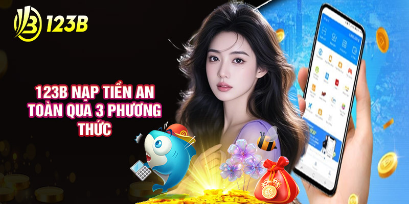 123B nạp Tiền An Toàn Qua 3 Phương Thức